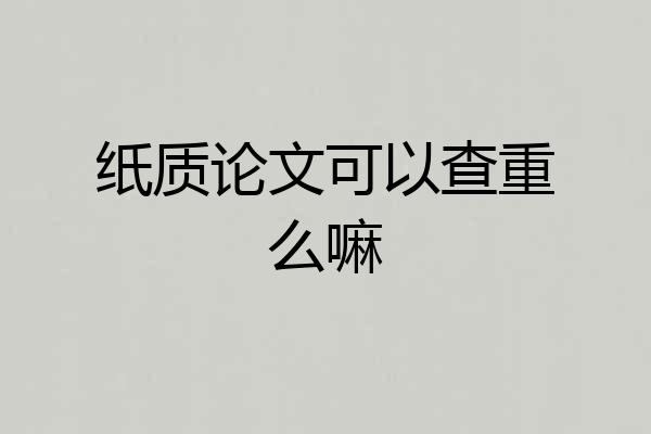 纸质论文可以查重么嘛