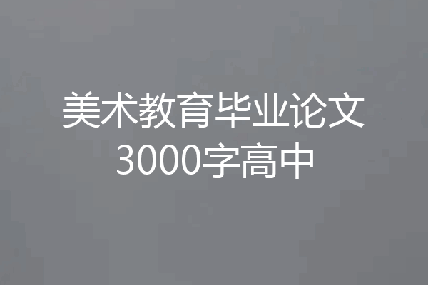 美术教育毕业论文3000字高中