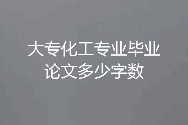 大专化工专业毕业论文多少字数