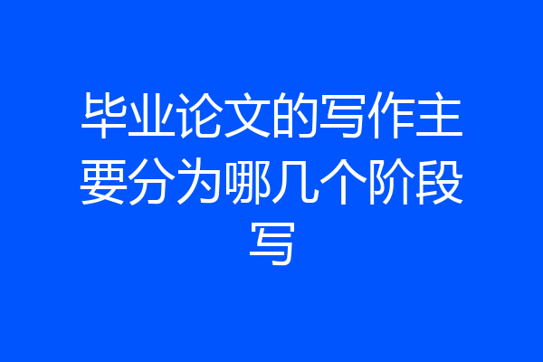 毕业论文的写作主要分为哪几个阶段写