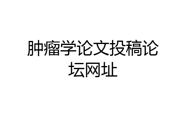 肿瘤学论文投稿论坛网址
