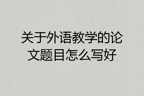 关于外语教学的论文题目怎么写好