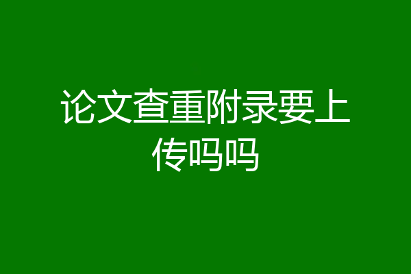 论文查重附录要上传吗吗