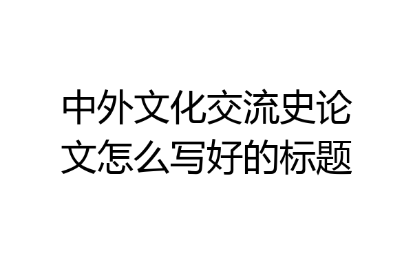 中外文化交流史论文怎么写好的标题