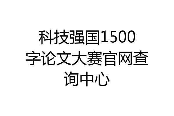 科技强国1500字论文大赛官网查询中心