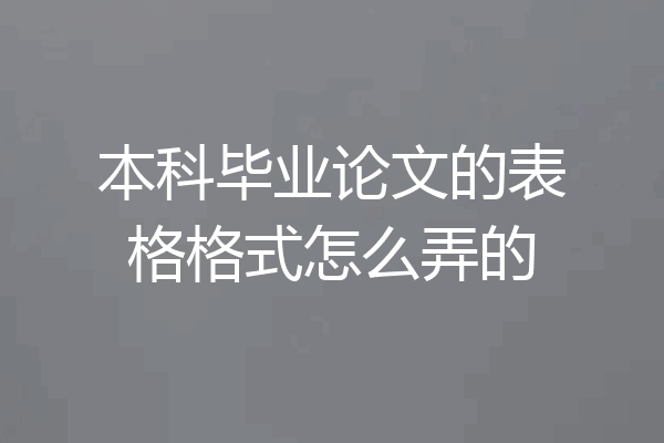 本科毕业论文的表格格式怎么弄的