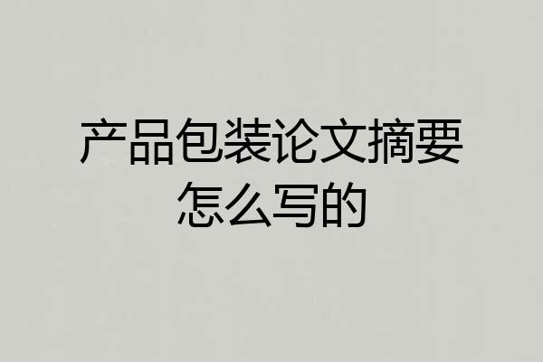 产品包装论文摘要怎么写的