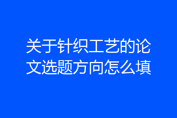 关于针织工艺的论文选题方向怎么填