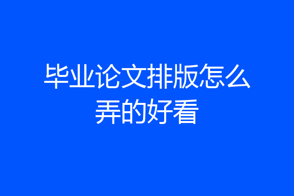 毕业论文排版怎么弄的好看