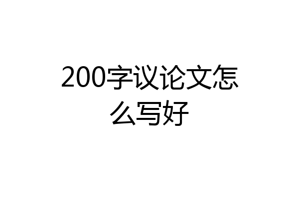 200字议论文怎么写好