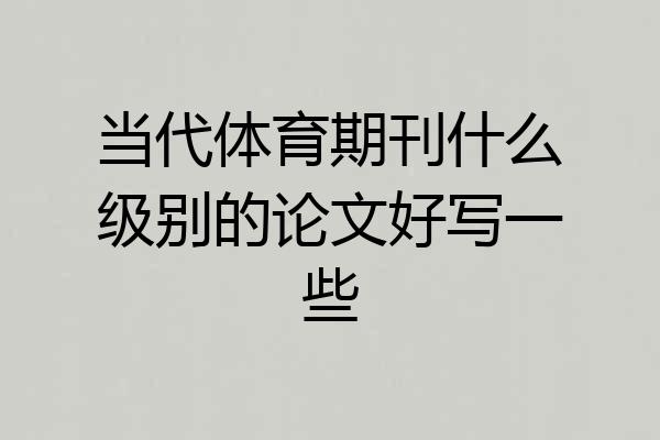 当代体育期刊什么级别的论文好写一些