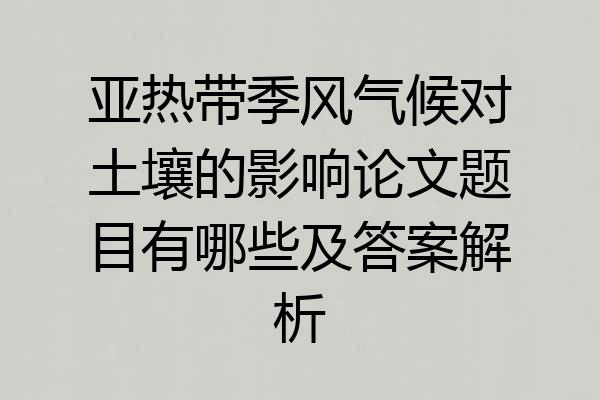 亚热带季风气候对土壤的影响论文题目有哪些及答案解析
