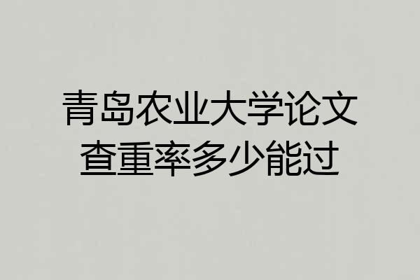 青岛农业大学论文查重率多少能过