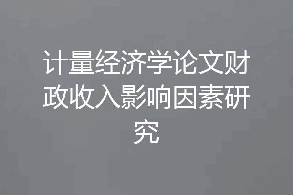 计量经济学论文财政收入影响因素研究