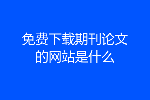 免费下载期刊论文的网站是什么