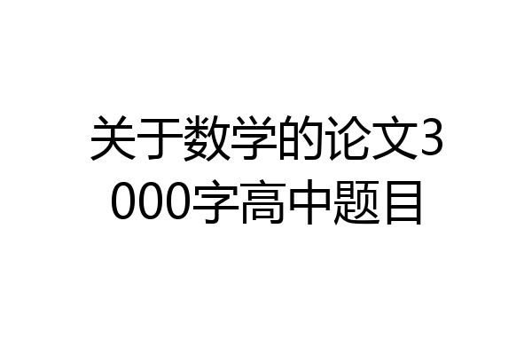 关于数学的论文3000字高中题目