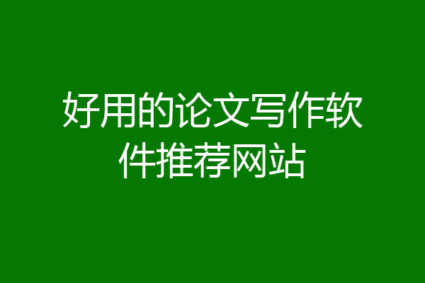 好用的论文写作软件推荐网站