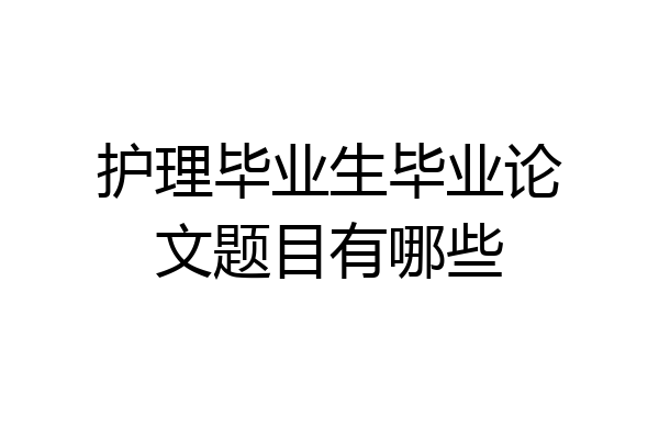 护理毕业生毕业论文题目有哪些
