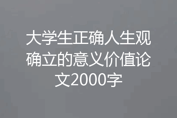 大学生正确人生观确立的意义价值论文2000字