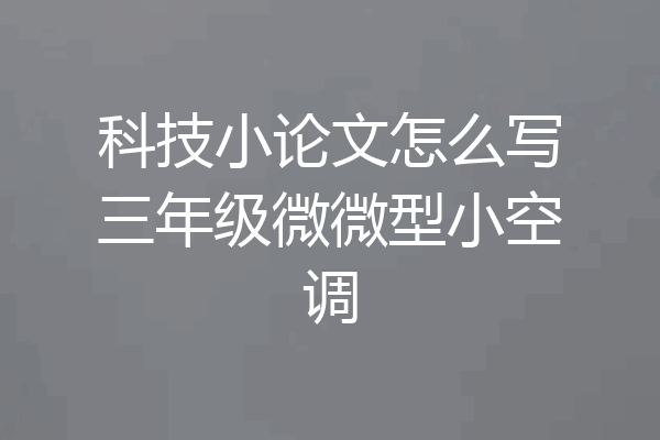 科技小论文怎么写三年级微微型小空调