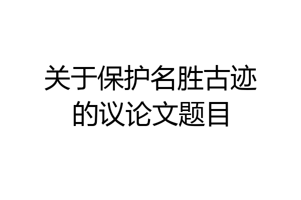 关于保护名胜古迹的议论文题目