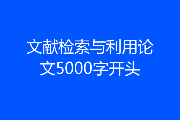 文献检索与利用论文5000字开头