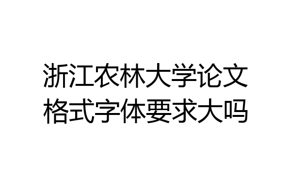 浙江农林大学论文格式字体要求大吗