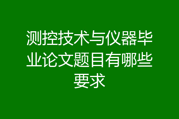 测控技术与仪器毕业论文题目有哪些要求