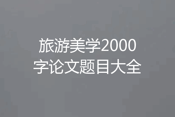 旅游美学2000字论文题目大全