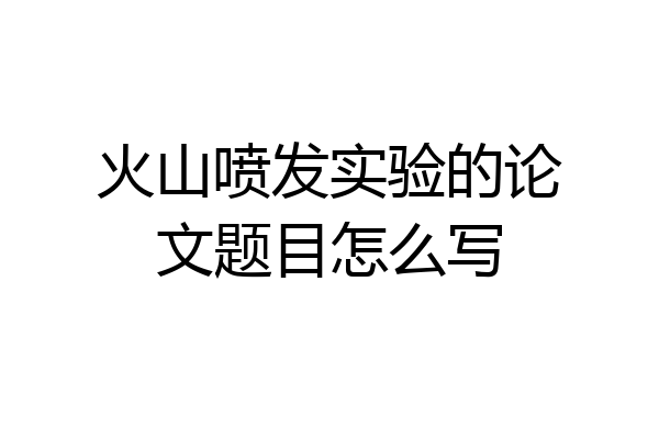 火山喷发实验的论文题目怎么写