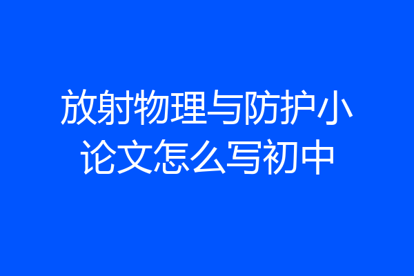 放射物理与防护小论文怎么写初中