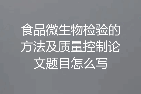 食品微生物检验的方法及质量控制论文题目怎么写