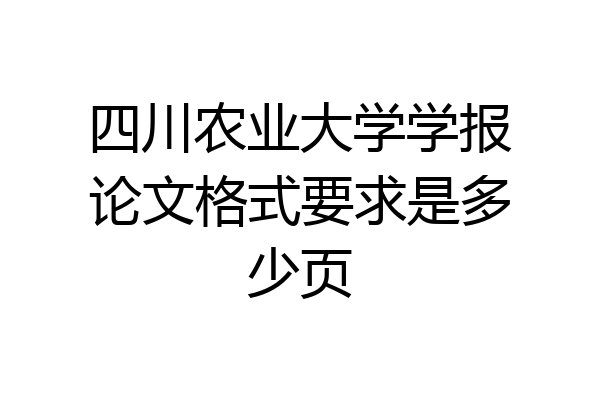 四川农业大学学报论文格式要求是多少页