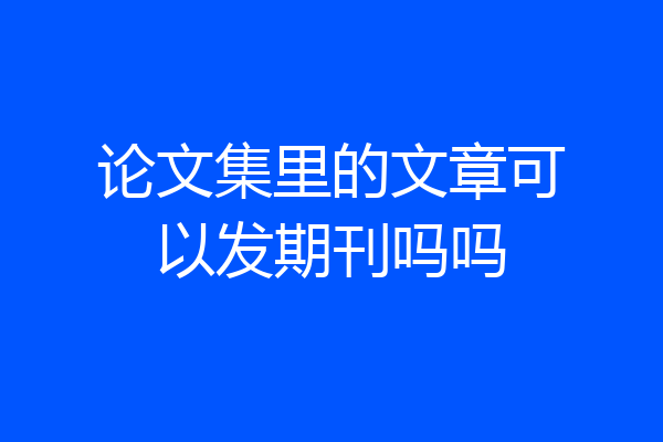 论文集里的文章可以发期刊吗吗
