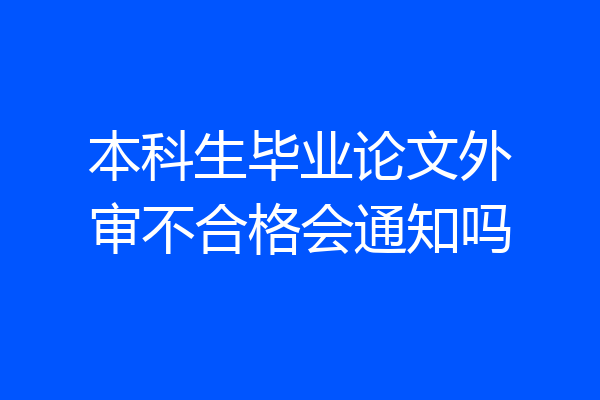 本科生毕业论文外审不合格会通知吗