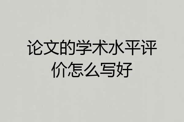 论文的学术水平评价怎么写好