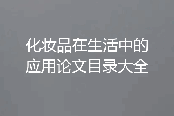 化妆品在生活中的应用论文目录大全