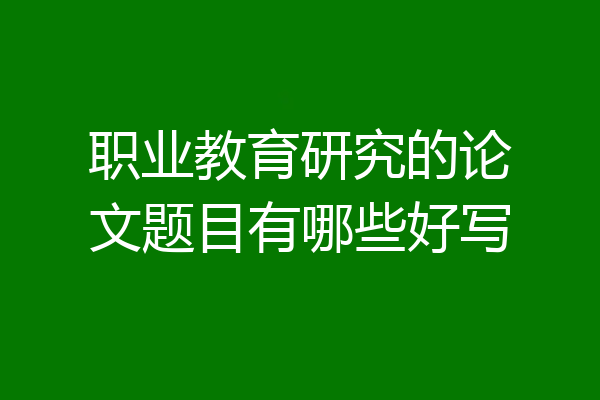 职业教育研究的论文题目有哪些好写