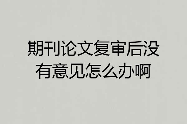 期刊论文复审后没有意见怎么办啊