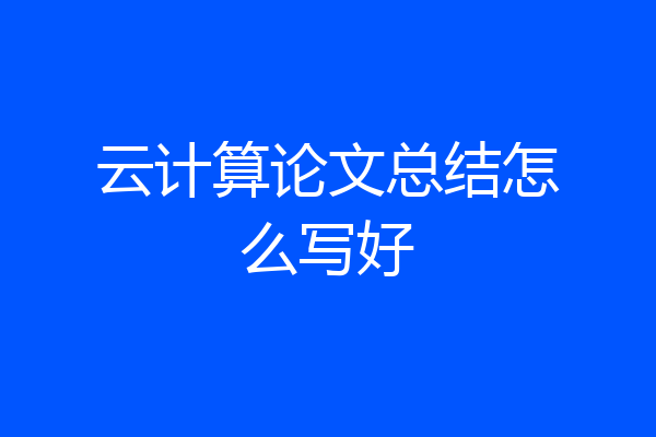 云计算论文总结怎么写好