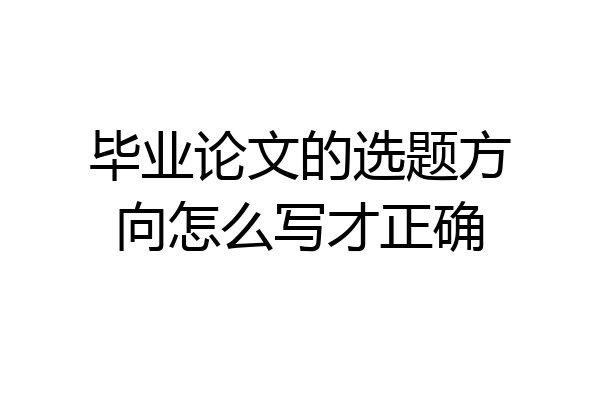 毕业论文的选题方向怎么写才正确