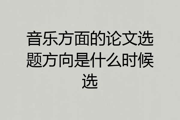 音乐方面的论文选题方向是什么时候选