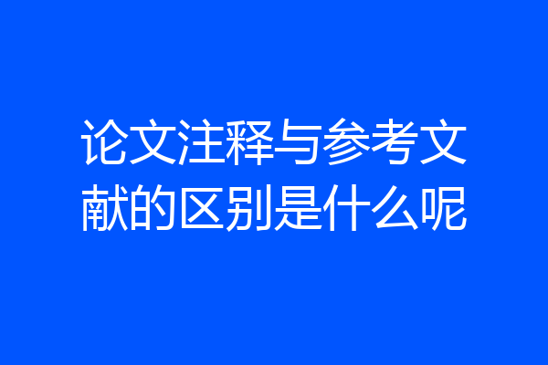 论文注释与参考文献的区别是什么呢