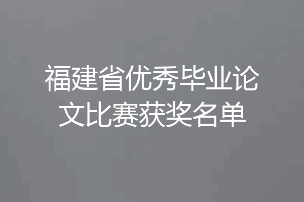 福建省优秀毕业论文比赛获奖名单