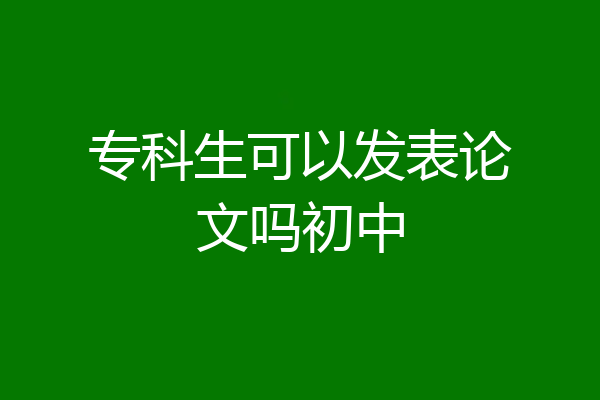 专科生可以发表论文吗初中