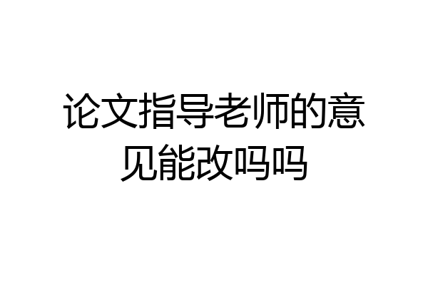 论文指导老师的意见能改吗吗