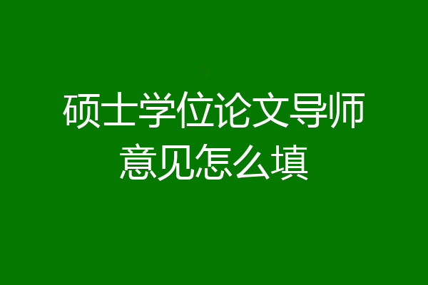硕士学位论文导师意见怎么填