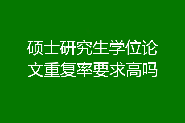 硕士研究生学位论文重复率要求高吗