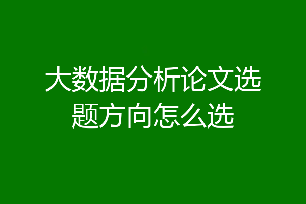 大数据分析论文选题方向怎么选