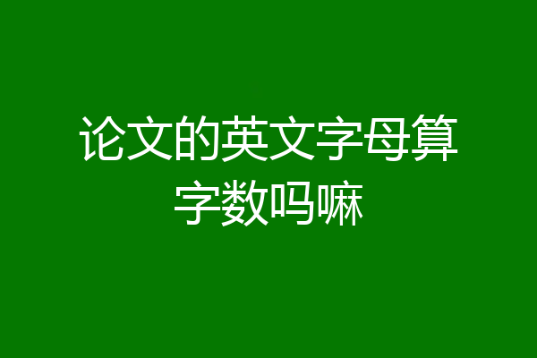 论文的英文字母算字数吗嘛